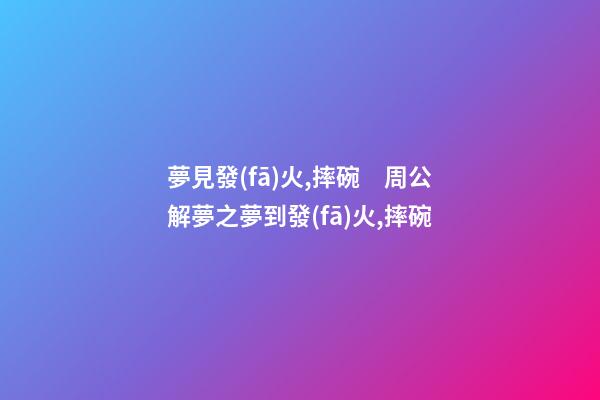 夢見發(fā)火,摔碗　周公解夢之夢到發(fā)火,摔碗